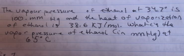 The vapour pressare
100. mm
of ethano i ¿
of ethene I at 347° is
and the heat of vaporization
38.6 KJ/mol. whatc's he
of etharod Cin
vapor evessure
6'5° C.
mm Hg) at
ex 1
