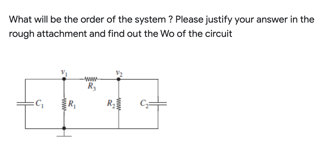 What will be the order of the system ? Please justify your answer in the
rough attachment and find out the Wo of the circuit
ww
R3
R
R
ww
ww
