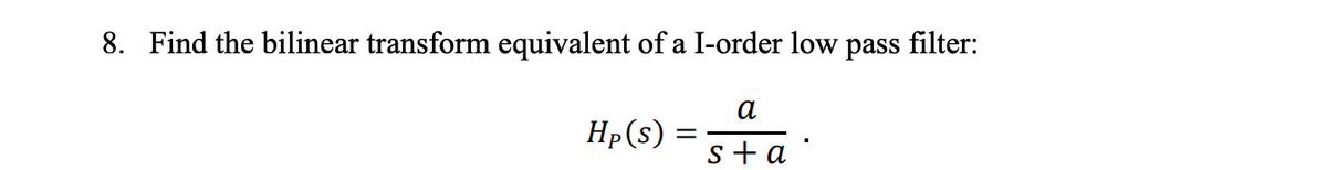 8. Find the bilinear transform equivalent of a I-order low pass filter:
а
Hp(s)
s+a
