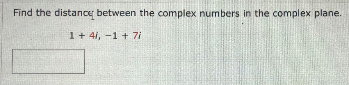 ### Finding the Distance Between Complex Numbers on the Complex Plane

**Problem Statement:**

Find the distance between the complex numbers in the complex plane.

\[ 1 + 4i , \quad -1 + 7i \]

**Solution:**

The distance \(d\) between two complex numbers \(z_1 = x_1 + y_1i\) and \(z_2 = x_2 + y_2i\) in the complex plane is given by the formula:
\[ d = \sqrt{(x_2 - x_1)^2 + (y_2 - y_1)^2} \]

For the complex numbers \(z_1 = 1 + 4i\) and \(z_2 = -1 + 7i\):
- \(x_1 = 1\)
- \(y_1 = 4\)
- \(x_2 = -1\)
- \(y_2 = 7\)

**Steps:**
1. Compute the difference between the real parts: \((x_2 - x_1) = (-1 - 1) = -2\)
2. Compute the difference between the imaginary parts: \((y_2 - y_1) = (7 - 4) = 3\)
3. Substitute into the distance formula:
\[ d = \sqrt{(-2)^2 + (3)^2} \]
\[ d = \sqrt{4 + 9} \]
\[ d = \sqrt{13} \]

Thus, the distance between the complex numbers \(1 + 4i\) and \(-1 + 7i\) is \(\sqrt{13}\).