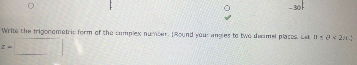 -30-
Write the trigonometric form of the complex number. (Round your angles to two decimal places. Let 0 < 0 < 27t.)
