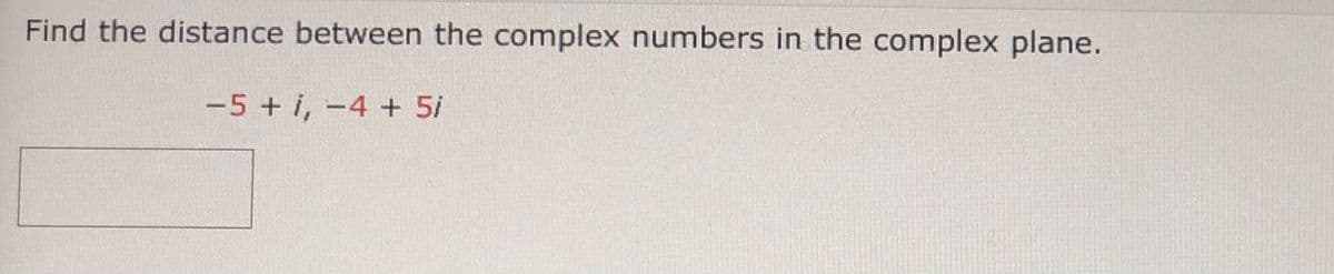 Find the distance between the complex numbers in the complex plane.
-5 + i, -4 + 5/
