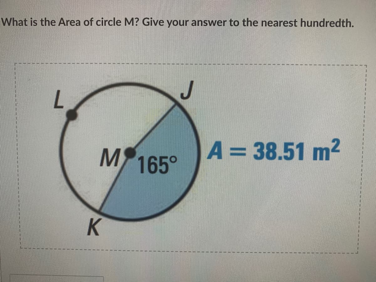 What is the Area of circle M? Give your answer to the nearest hundredth.
1.
J
.
M 165°
A = 38.51 m2
K
