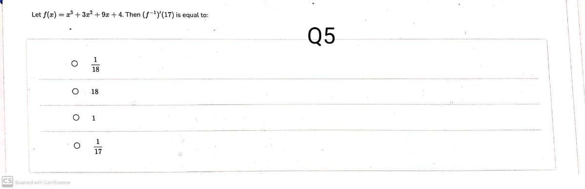 Let f(x) = a3 + 3z? + 9x + 4. Then (f-1)'(17) is equal to:
Q5
1
18
18
1
17
CS Scanned with CamScanner
