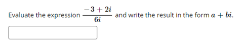 -3+ 2i
Evaluate the expression
and write the result in the form a + bi.
6i
