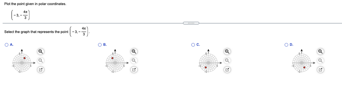 Plot the point given in polar coordinates.
(---)
Select the graph that represents the point
- 3, -
O A.
O B.
OC.
OD.
