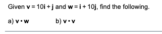 Given v = 10i +j and w =i+ 10j, find the following.
a) v•w
b) v•v
