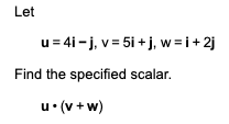 Let
u = 4i-j, v= 5i + j, w=i+2j
Find the specified scalar.
u• (v + w)
