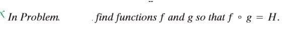 X In Problem.
find functions f and g so that f ° g = H.
