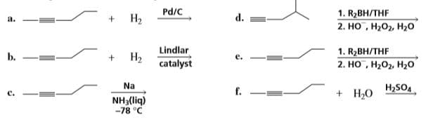 1. R2BH/THF
2. Но , Н,0, Н,0
d.
На
Pd/C
a.
Lindlar
1. R,BН/THF
2. Но , Н,Оz Нzо
b.
На
catalyst
Na
NH3(liq)
-78 °C
H2SOA
г.
C.
+ H,O
