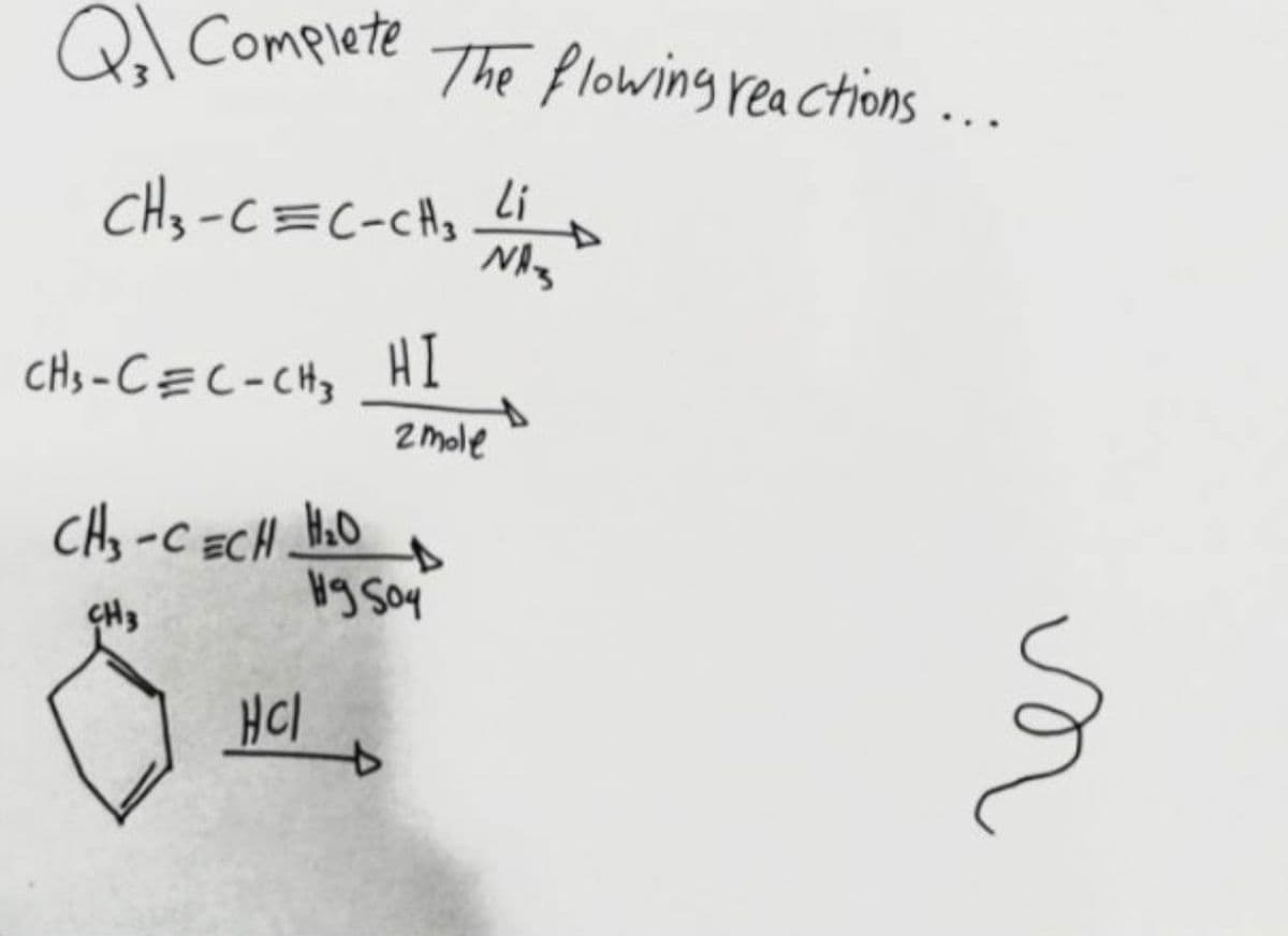 Ql Complete
The Plowing reactions ...
CHy-C=c-CAs_Li
CHs -CEC-CHy H1
2mole
CHy -C ECH
ÇH3
HCl
