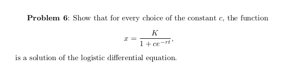 Problem 6: Show that for every choice of the constant c, the function
K
1+ ce-rt'
is a solution of the logistic differential equation.
