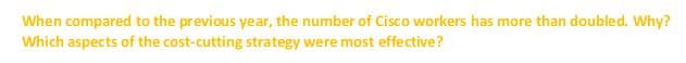 When compared to the previous year, the number of Cisco workers has more than doubled. Why?
Which aspects of the cost-cutting strategy were most effective?
