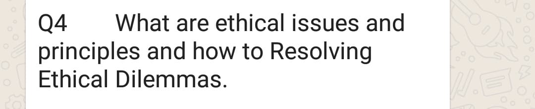 Q4
principles and how to Resolving
Ethical Dilemmas.
What are ethical issues and
