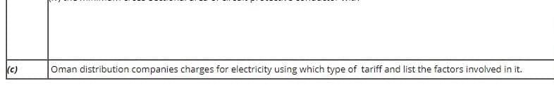 (c)
Oman distribution companies charges for electricity using which type of tariff and list the factors involved in it.
