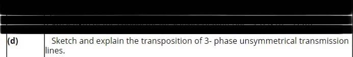 (d)
Sketch and explain the transposition of 3- phase unsymmetrical transmission
lines.
