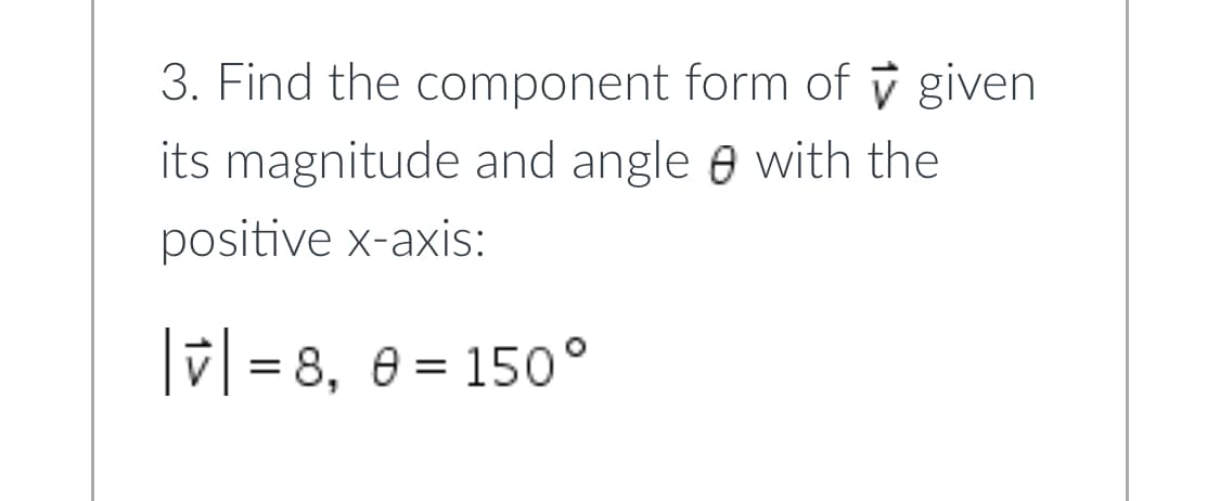 3. Find the component form of v given
its magnitude and angle e with the
positive x-axis:
v| = 8, e = 150°
