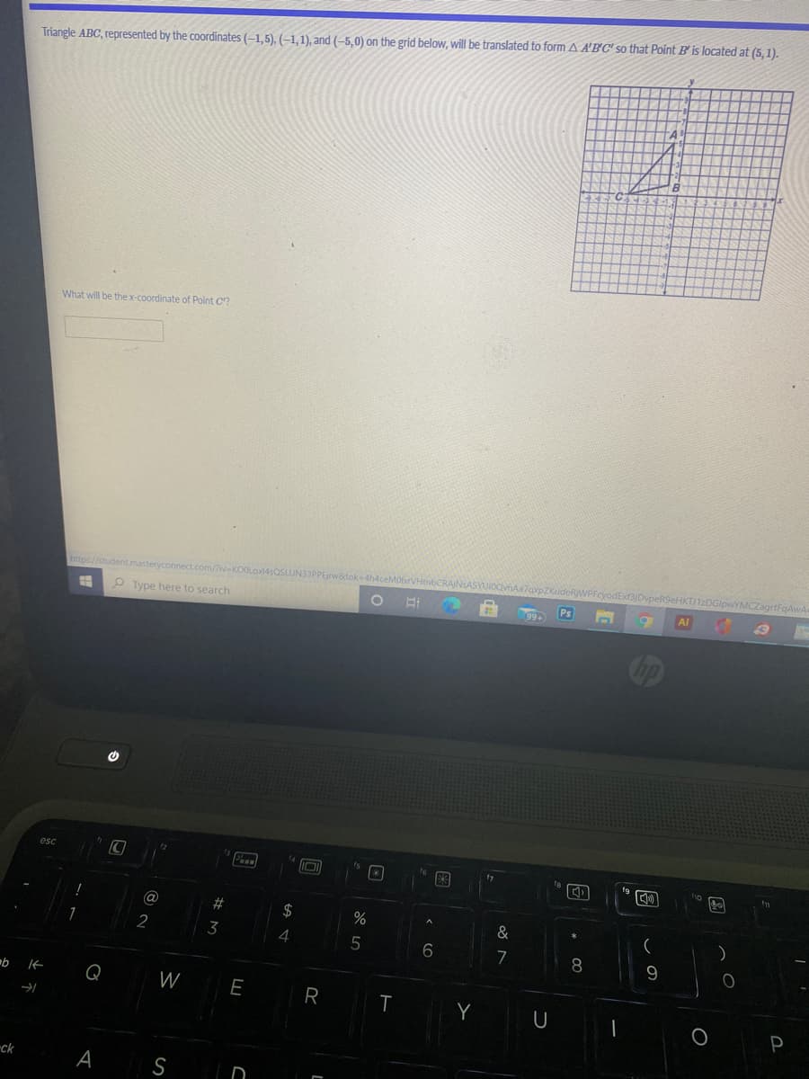 Triangle ABC, represented by the coordinates (-1,5), (-1,1), and (–5,0) on the grid below, will be translated to form A A'BC' so that Point B' is located at (5,1).
What will be the x-coordinate of Point C?
https://student.masteryconnect.com/Ziv-KOOLoxi4sQSLUN33PPEjn
MObrVHtnbCR
FcyodExt3jDvpeR9eHKTJ1zDGipwYMCZagrtfgAwA
P Type here to search
AI
esc
@
%23
2$
&
2
3
)
4
5
7
8.
Q
W
E
Y
P
-ck
A S
この
图
