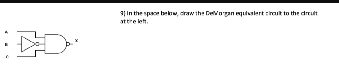 9) In the space below, draw the DeMorgan equivalent circuit to the circuit
at the left.
х
