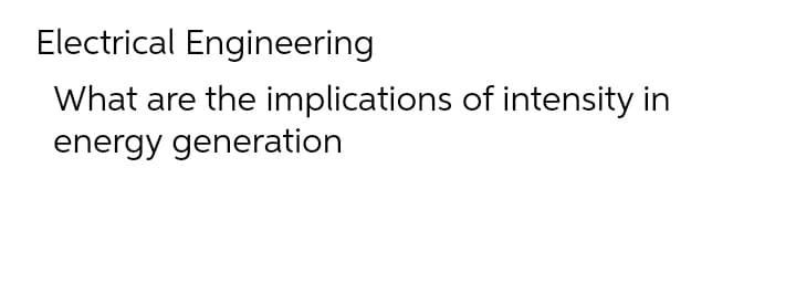 Electrical Engineering
What are the implications of intensity in
energy generation