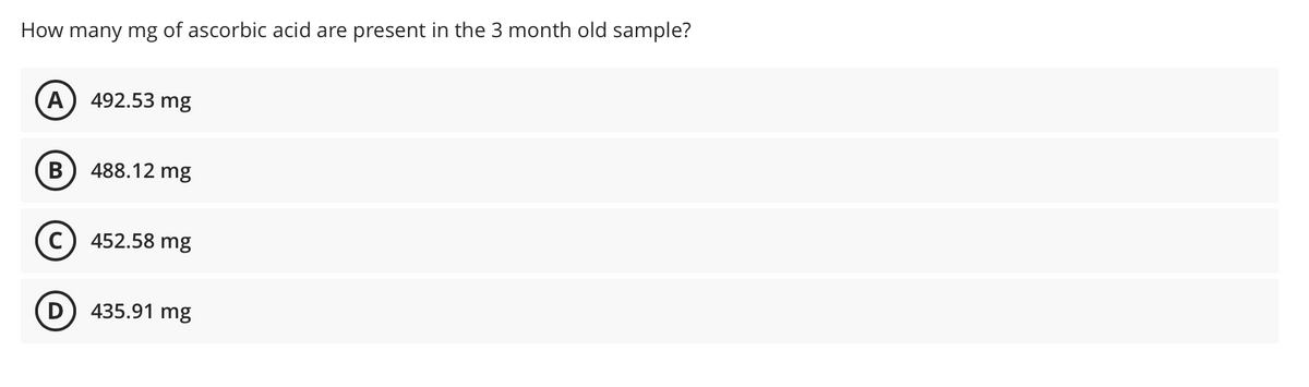 How many mg of ascorbic acid are present in the 3 month old sample?
A) 492.53 mg
488.12 mg
c) 452.58 mg
D) 435.91 mg
