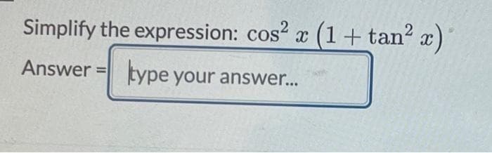 Simplify the expression: cos² x (1 + tan² x)
Answer type your answer...