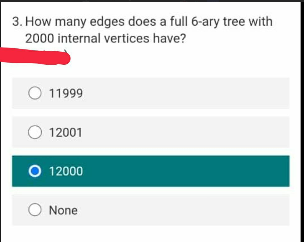 3. How many edges does a full 6-ary tree with
2000 internal vertices have?
11999
12001
12000
None
