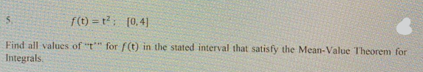 5.
f(t) = t [0.4]
Find all values of "t" for f(t) in the stated interval that satisfy the Mean-Value Theorem for
Integrals.
