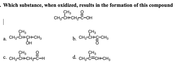 Which substance, when oxidized, results in the formation of this compound
CH3
CH,-CHCH-Ö-OH
CH3
CH-Cн-ҫH-сHз
ь онrdrgan
CH3
a.
Он
сHз
С. CH-CH-CH-с-н
CHз
d. CH,-C=CH-CH3
d.
