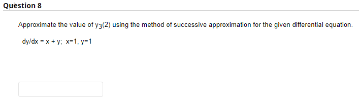 Question 8
Approximate the value of y3(2) using the method of successive approximation for the given differential equation.
dy/dx = x + y; x=1, y=1