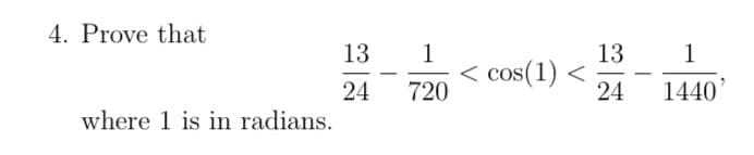 4. Prove that
13
1
13
1
< cos(1) <
24
-
24
720
1440'
where 1 is in radians.
