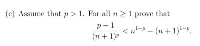 (c) Assume that p > 1. For all n > 1 prove that
р — 1
(n + 1)P
< n'-P – (n + 1)'-P.
