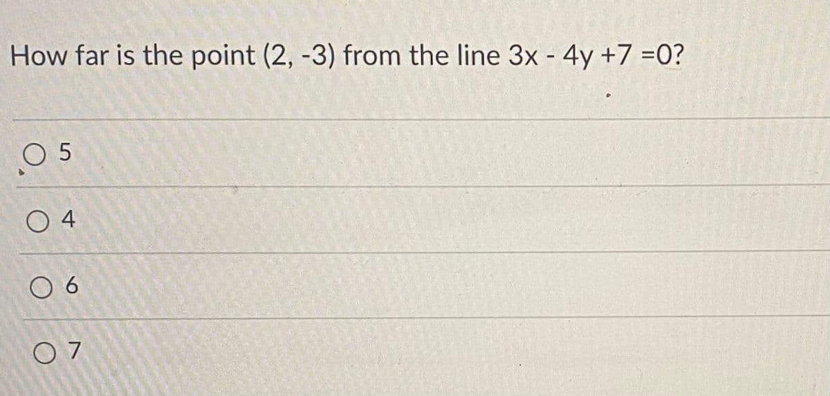 How far is the point (2, -3) from the line 3x - 4y +7 =0?
O 5
O 4
O 6
07
