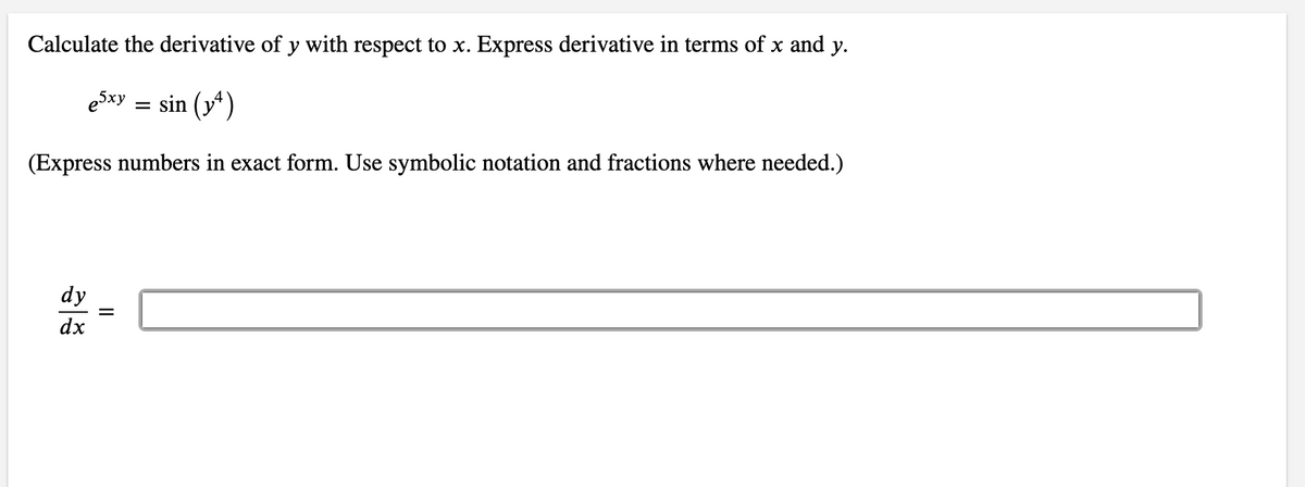 Calculate the derivative of y with respect to x. Express derivative in terms of x and y.
esxy = sin (y*)
(Express numbers in exact form. Use symbolic notation and fractions where needed.)
dy
dx
II
