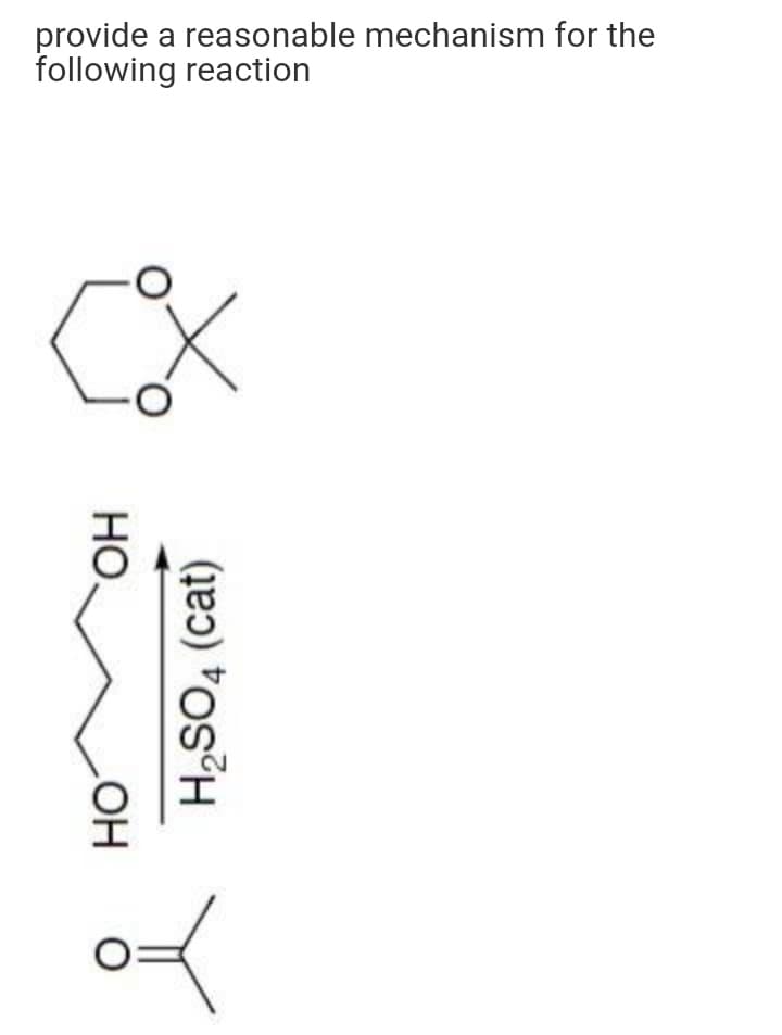 provide a reasonable mechanism for the
following reaction
<X
HO.
OH
H₂SO4 (cat)