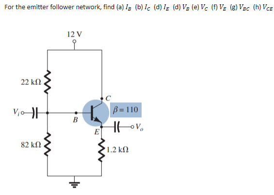 For the emitter follower network, find (a) Ig (b) Ic (d) Ig (d) Vg (e) Ve (f) Vg (g) Vec (h) Vce
12 V
오
22 ΚΩ
viol
|β=110
Hovo
82 ΚΩ
* 1.2 ΚΩ
B
E|