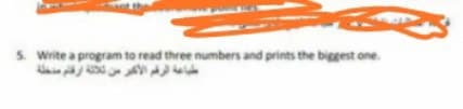 5. Write a program to read three numbers and prints the bicgest one.
طباعة الرقم الأكر من ثلاثة ارقام مدخلة
