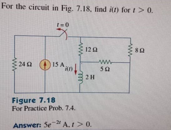 For the circuit in Fig. 7.18, find i(t) for t > 0.
12 2
8Ω
24 2 15 A,
i(1)
50
2 H
Figure 7.18
For Practice Prob. 7.4.
Answer: 5e" A,1 > 0.
ell
