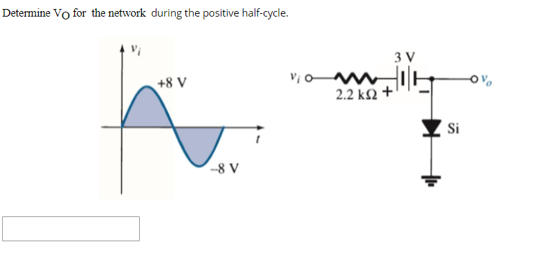 Determine Vo for the network during the positive half-cycle.
3 V
+8 V
V; o
2.2 kQ +
Si
-8 V
