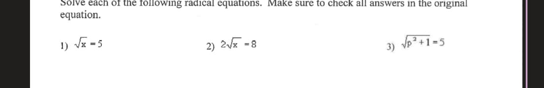 Solve each of the following radical equations. Make sure to check all answers in the original
equation.
1) Vz = 5
2) 2 =8
Vp? +1=5
3) VP
