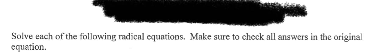 Solve each of the following radical equations. Make sure to check all answers in the original
equation.
