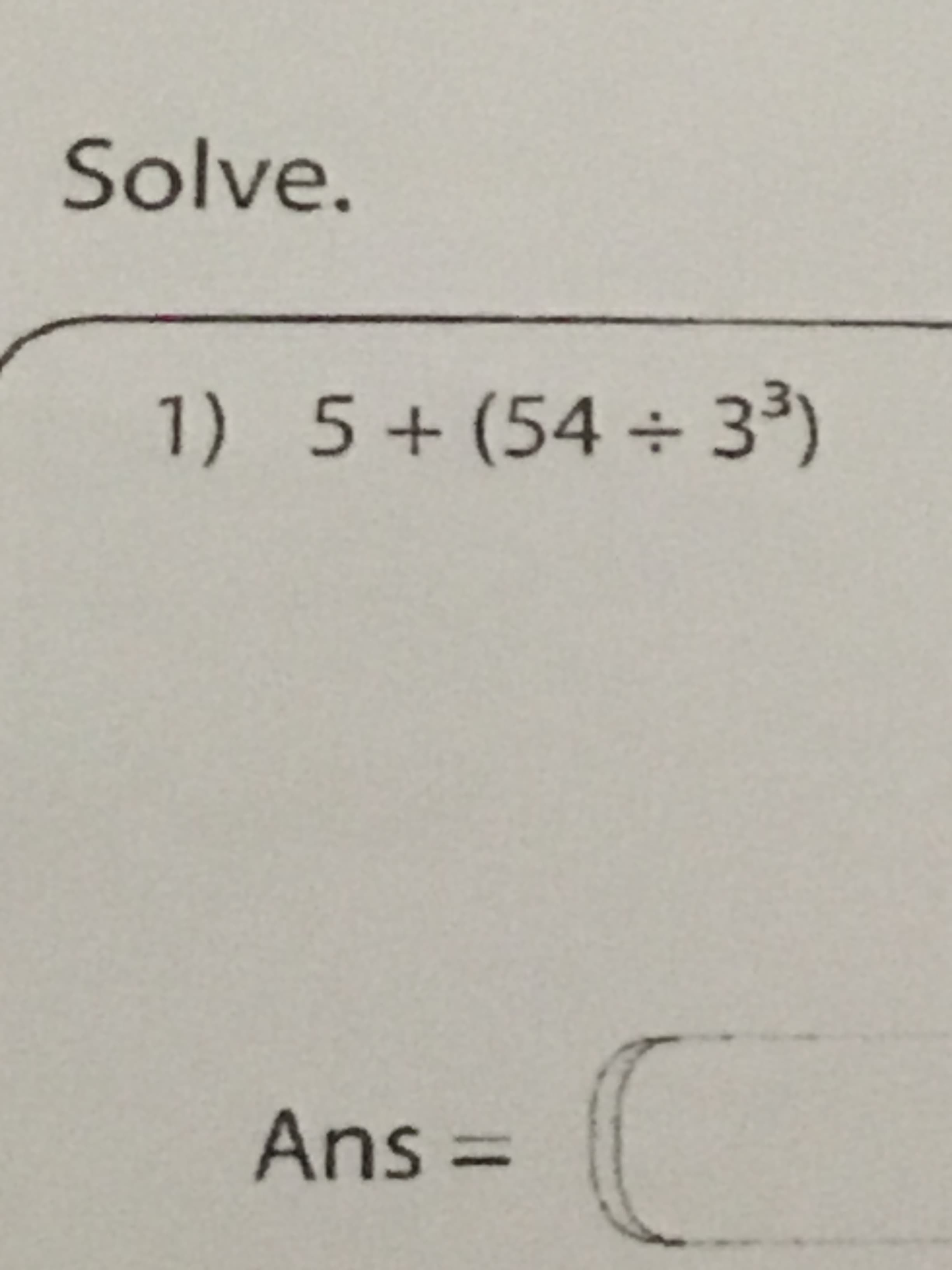 Solve.
1) 5+(54 3³)
:-
Ans%3D
