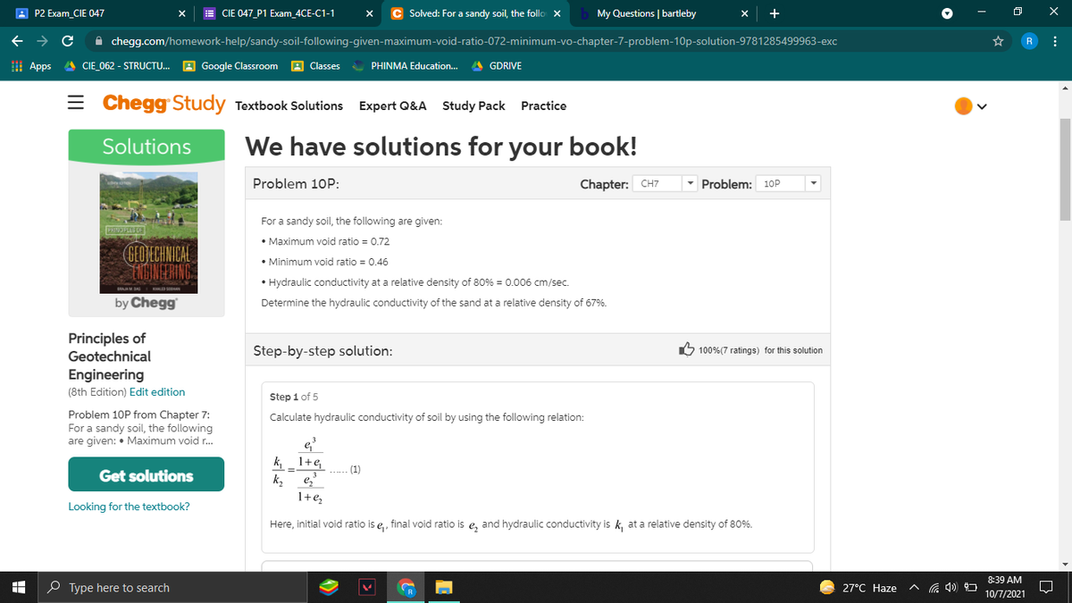 A P2 Exam_CIE 047
E CIE 047_P1 Exam_4CE-C1-1
C Solved: For a sandy soil, the follo X
My Questions | bartleby
->
A chegg.com/homework-help/sandy-soil-following-given-maximum-void-ratio-072-minimum-vo-chapter-7-problem-10p-solution-9781285499963-exc
R
I Apps
A CIE_062 - STRUCTU.. A Google Classroom
A Classes
* PHINMA Education..
A GDRIVE
= Chegg Study Textbook Solutions
Expert Q&A
Study Pack Practice
Solutions
We have solutions for your
book!
Problem 10P:
Chapter: CH7
Problem: 10P
For a sandy soil, the following are given:
PRINEFLES
• Maximum void ratio = 0.72
GEOLECHNICAL
TIDINEERING
• Minimum void ratio = 0.46
• Hydraulic conductivity at a relative density of 80% = 0.006 cm/sec.
by Chegg
Determine the hydraulic conductivity of the sand at a relative density of 67%.
Principles of
Geotechnical
Step-by-step solution:
5 100%(7 ratings) for this solution
Engineering
(8th Edition) Edit edition
Step 1 of 5
Problem 10P from Chapter 7:
For a sandy soil, the following
are given: • Maximum void r.
Calculate hydraulic conductivity of soil by using the following relation:
e
k _1+e
--.... (1)
Get solutions
k,
e,
1+e,
Looking for the textbook?
Here, initial void ratio is e,, final void ratio is e, and hydraulic conductivity is k, at a relative density of 80%.
8:39 AM
O Type here to search
R
27°C Haze
10/7/2021
