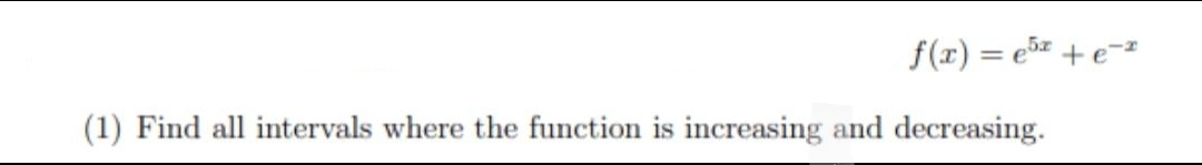 f(x) = e= +e==
%3D
(1) Find all intervals where the function is increasing and decreasing.
