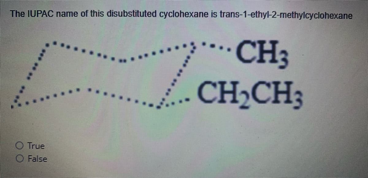 The IUPAC name of this disubstituted cyclohexane is trans-1-ethyl-2-methylcyclohexane
CH3
CH,CH3
True
False
