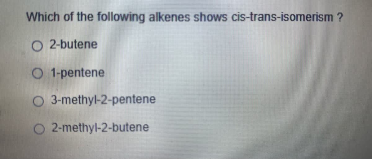 Which of the following alkenes shows cis-trans-isomerism ?
O 2-butene
O 1-pentene
O 3-methyl-2-pentene
2-methyl-2-butene
