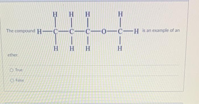 H
H H
11
The compound H–Ç–C-C- 0–c-H is an example of an
|1
H HH
H.
ether.
O True
O False
