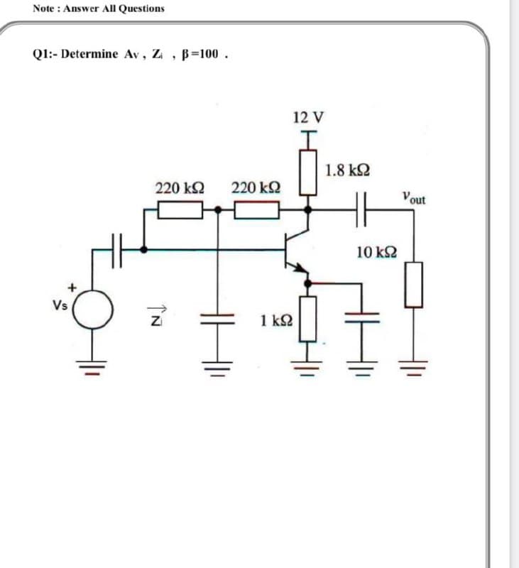 Note : Answer Al Questions
Ql:- Determine Av, Z, B=100.
12 V
1.8 k2
220 kQ
220 k2
Vout
10 k2
Vs
1 k2
