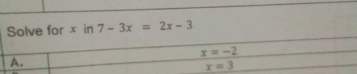 Solve for x in 7- 3x
2x- 3
%3D
A.
x=-2
