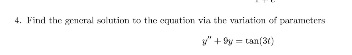 4. Find the general solution to the equation via the variation of parameters
y" + 9y = tan(3t)
